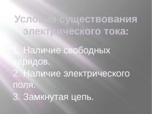 Условия существования электрического тока: 1. наличие свободных зарядов. 2. Н