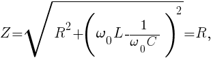 Z=sqrt<R^2+(<<omega_0>L-<1/<omega_0>C>>)^2>=R,